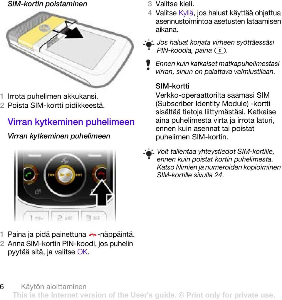 Ennen kuin katkaiset matkapuhelimestasi virran, sinun on palattava valmiustilaan. SIM-kortti Verkko-operaattorilta saamasi SIM (Subscriber Identity Module) -kortti sisältää tietoja liittymästäsi.