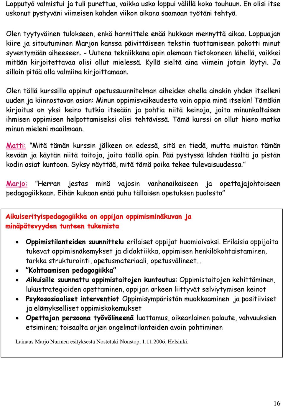 - Uutena tekniikkana opin olemaan tietokoneen lähellä, vaikkei mitään kirjoitettavaa olisi ollut mielessä. Kyllä sieltä aina viimein jotain löytyi. Ja silloin pitää olla valmiina kirjoittamaan.