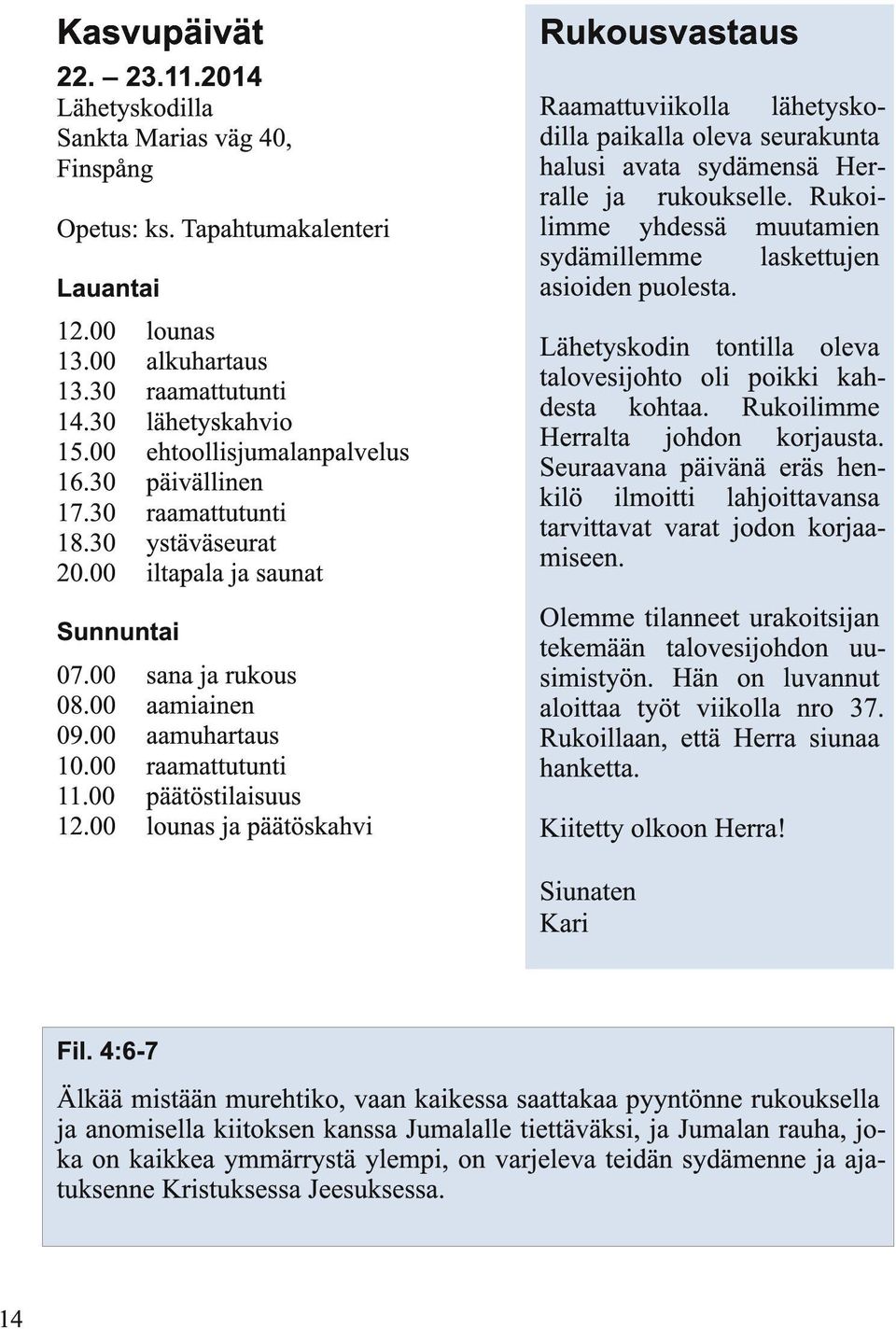 30 lähetyskahvio 15.00 ehtoollisjumalanpalvelus 16.30 päivällinen 17.30 raamattutunti 18.30 ystäväseurat 20.00 iltapala ja saunat Sunnuntai 07.00 sana ja rukous 08.00 aamiainen 09.00 aamuhartaus 10.