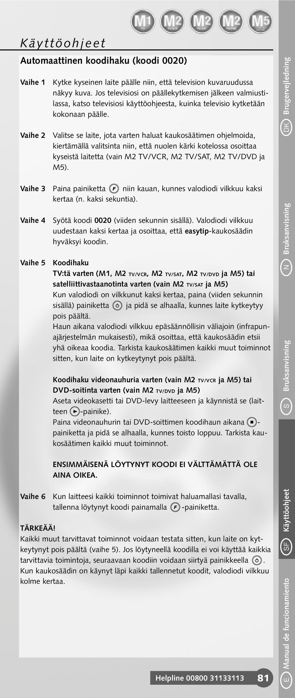 Valitse se laite, jota varten haluat kaukosäätimen ohjelmoida, kiertämällä valitsinta niin, että nuolen kärki kotelossa osoittaa kyseistä laitetta (vain M2 TV/VCR, M2 TV/SAT, M2 TV/DVD ja M5).