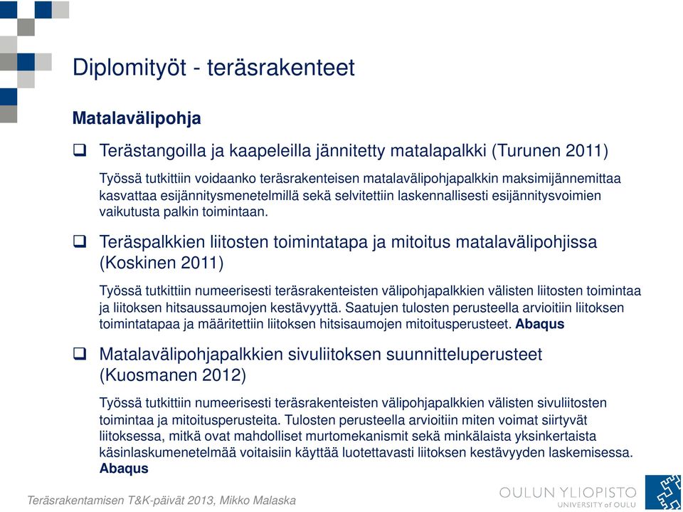 Teräspalkkien liitosten toimintatapa ja mitoitus matalavälipohjissa (Koskinen 2011) Työssä tutkittiin numeerisesti teräsrakenteisten välipohjapalkkien välisten liitosten toimintaa ja liitoksen