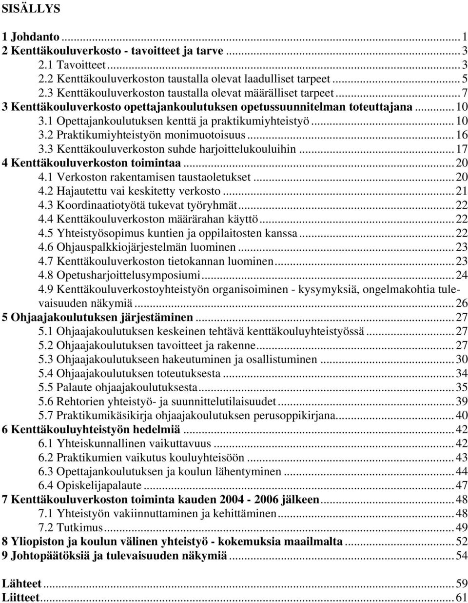 ..10 3.2 Praktikumiyhteistyön monimuotoisuus...16 3.3 Kenttäkouluverkoston suhde harjoittelukouluihin...17 4 Kenttäkouluverkoston toimintaa...20 4.1 Verkoston rakentamisen taustaoletukset...20 4.2 Hajautettu vai keskitetty verkosto.