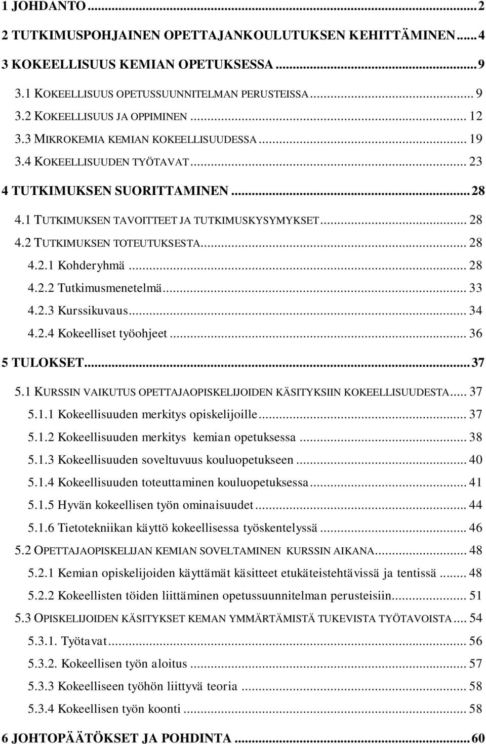 .. 28 4.2.2 Tutkimusmenetelmä... 33 4.2.3 Kurssikuvaus... 34 4.2.4 Kokeelliset työohjeet... 36 5 TULOKSET...37 5.1 KURSSIN VAIKUTUS OPETTAJAOPISKELIJOIDEN KÄSITYKSIIN KOKEELLISUUDESTA... 37 5.1.1 Kokeellisuuden merkitys opiskelijoille.