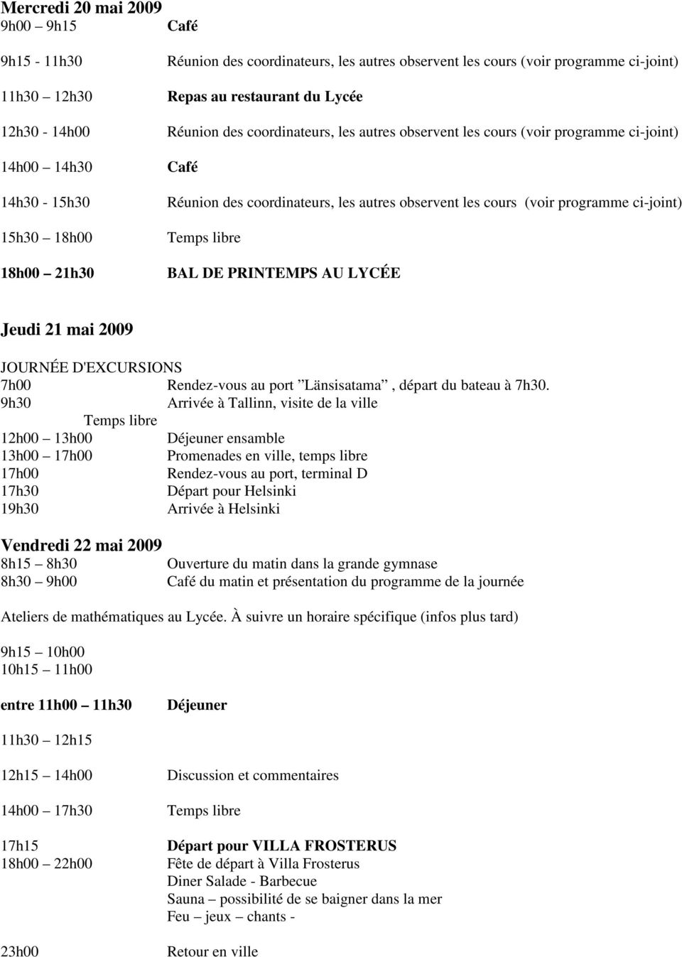 9h30 Arrivée à Tallinn, visite de la ville 12h00 13h00 Déjeuner ensamble 13h00 17h00 Promenades en ville, temps libre 17h00 Rendez-vous au port, terminal D 17h30 Départ pour Helsinki 19h30 Arrivée à