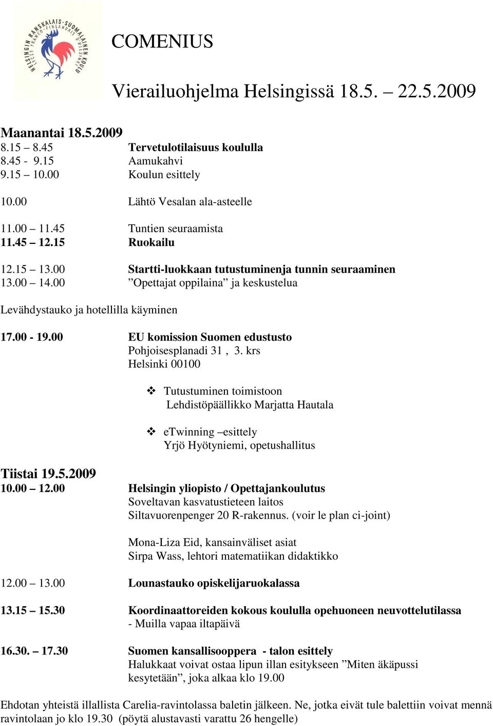 00 EU komission Suomen edustusto Pohjoisesplanadi 31, 3. krs Helsinki 00100 Tutustuminen toimistoon Lehdistöpäällikko Marjatta Hautala etwinning esittely Yrjö Hyötyniemi, opetushallitus Tiistai 19.5.