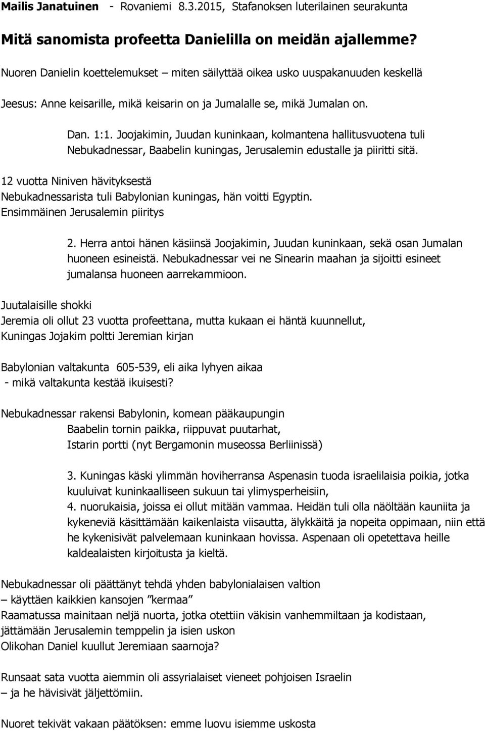 Joojakimin, Juudan kuninkaan, kolmantena hallitusvuotena tuli Nebukadnessar, Baabelin kuningas, Jerusalemin edustalle ja piiritti sitä.