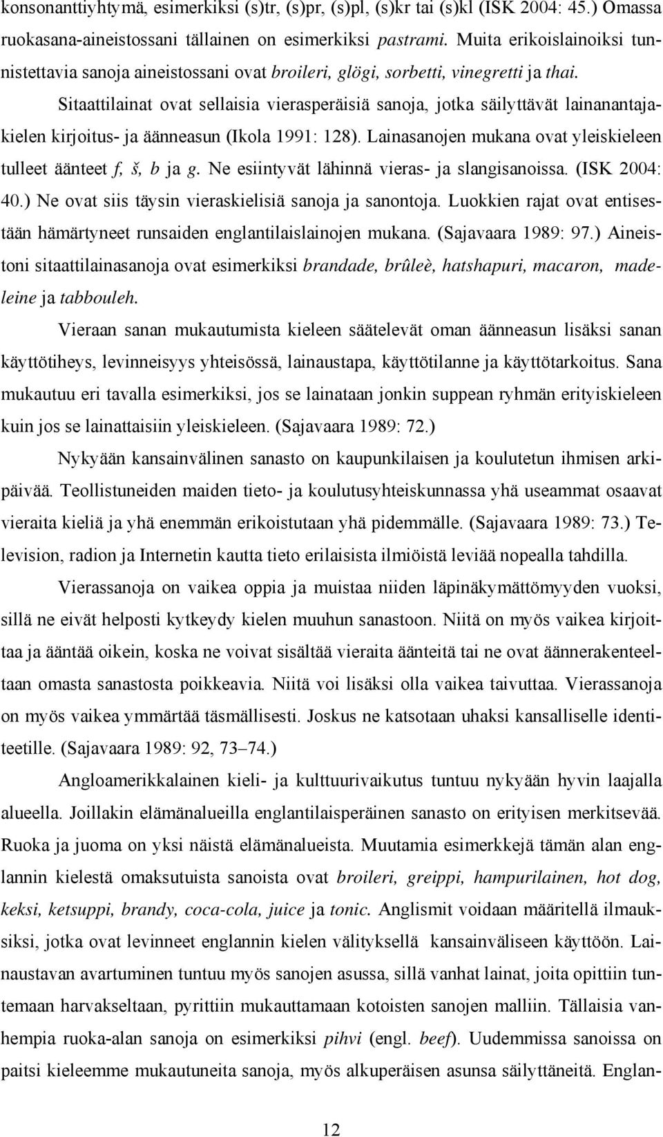 Sitaattilainat ovat sellaisia vierasperäisiä sanoja, jotka säilyttävät lainanantajakielen kirjoitus- ja äänneasun (Ikola 1991: 128). Lainasanojen mukana ovat yleiskieleen tulleet äänteet f, š, b ja g.