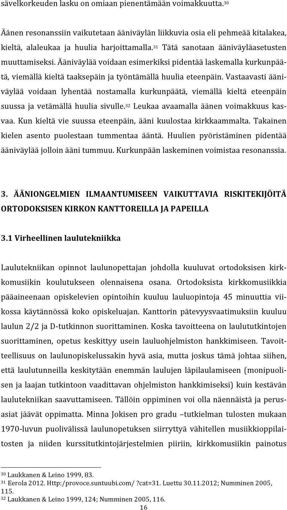 Vastaavasti ääni- väylää voidaan lyhentää nostamalla kurkunpäätä, viemällä kieltä eteenpäin suussa ja vetämällä huulia sivulle. 32 Leukaa avaamalla äänen voimakkuus kas- vaa.