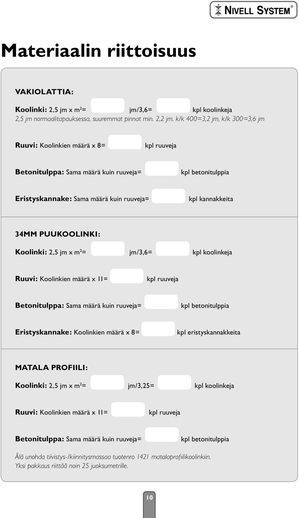 PUUKOOLINKI: Koolinki: 2,5 jm x m 2 = jm/3,6= kpl koolinkeja Ruuvi: Koolinkien määrä x 11= kpl ruuveja Betonitulppa: Sama määrä kuin ruuveja= kpl betonitulppia Eristyskannake: Koolinkien määrä x 8=