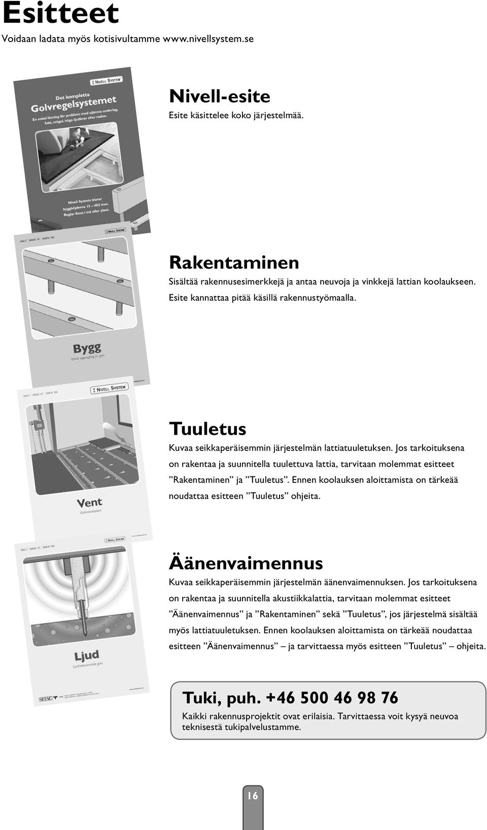 Tuuletus Kuvaa seikkaperäisemmin järjestelmän lattiatuuletuksen. Jos tarkoituksena on rakentaa ja suunnitella tuulettuva lattia, tarvitaan molemmat esitteet Rakentaminen ja Tuuletus.