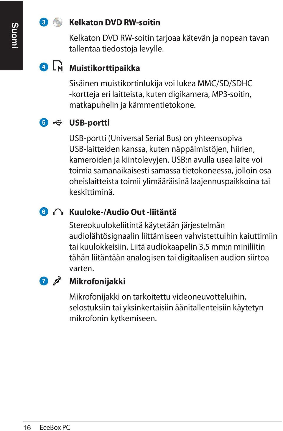 USB-portti USB-portti (Universal Serial Bus) on yhteensopiva USB-laitteiden kanssa, kuten näppäimistöjen, hiirien, kameroiden ja kiintolevyjen.