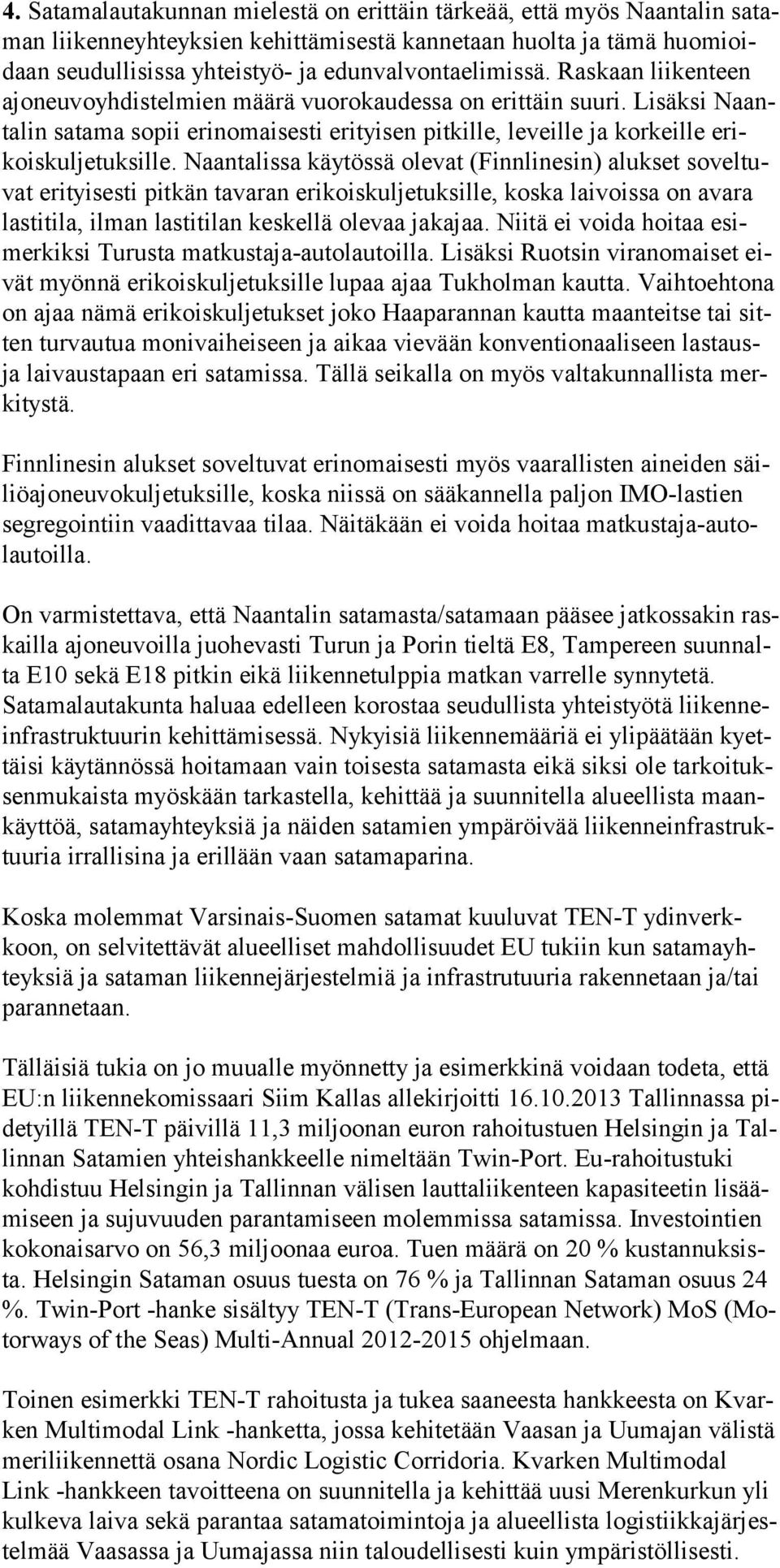 Naantalissa käytössä olevat (Finnlinesin) alukset soveltuvat erityisesti pitkän tavaran erikoiskuljetuksille, koska laivoissa on avara lastitila, ilman lastitilan keskellä olevaa jakajaa.