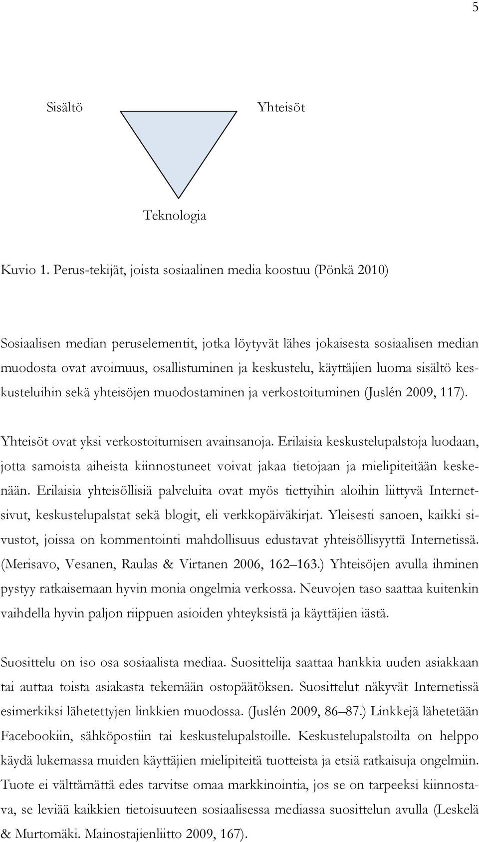 keskustelu, käyttäjien luoma sisältö keskusteluihin sekä yhteisöjen muodostaminen ja verkostoituminen (Juslén 2009, 117). Yhteisöt ovat yksi verkostoitumisen avainsanoja.