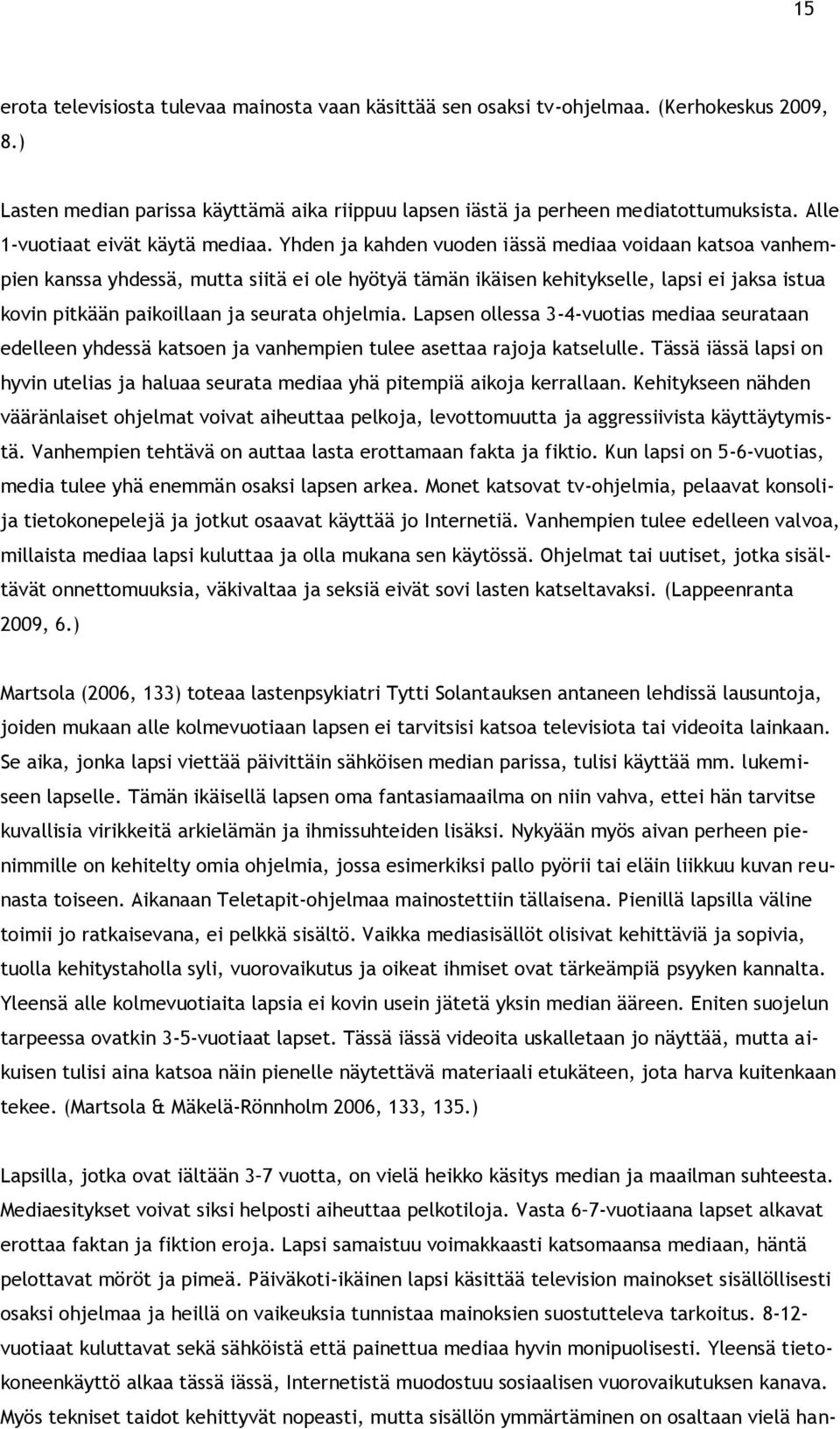 Yhden ja kahden vuoden iässä mediaa voidaan katsoa vanhempien kanssa yhdessä, mutta siitä ei ole hyötyä tämän ikäisen kehitykselle, lapsi ei jaksa istua kovin pitkään paikoillaan ja seurata ohjelmia.