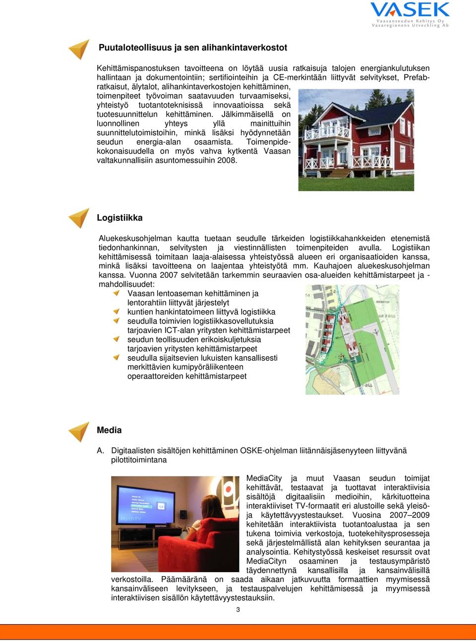 tuotesuunnittelun kehittäminen. Jälkimmäisellä on luonnollinen yhteys yllä mainittuihin suunnittelutoimistoihin, minkä lisäksi hyödynnetään seudun energia-alan osaamista.