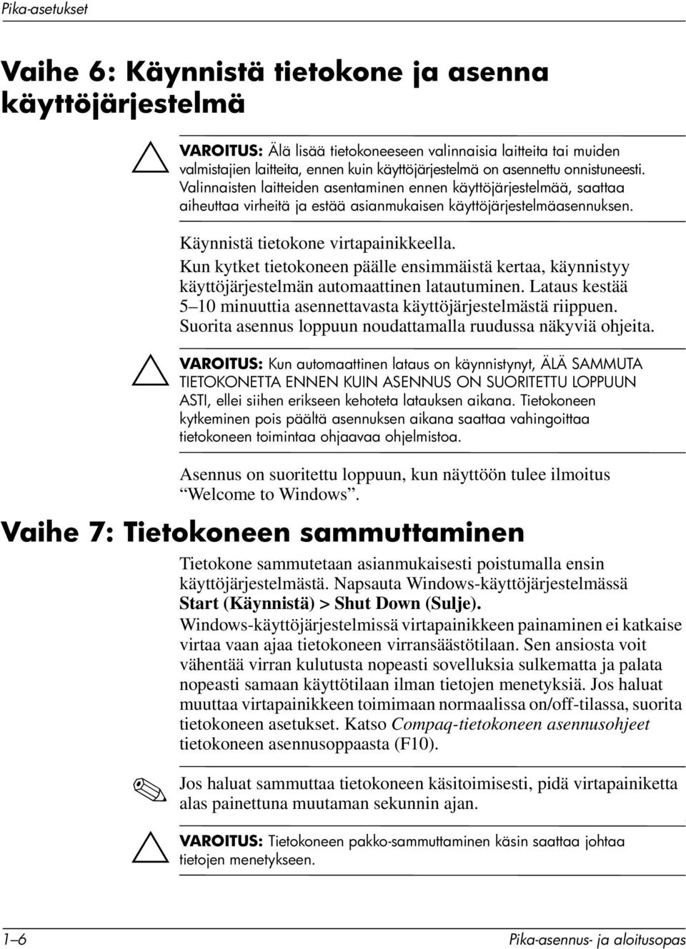 Käynnistä tietokone virtapainikkeella. Kun kytket tietokoneen päälle ensimmäistä kertaa, käynnistyy käyttöjärjestelmän automaattinen latautuminen.