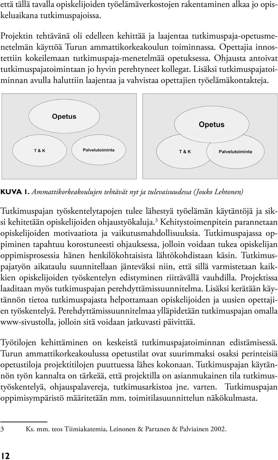 Opettajia innostettiin kokeilemaan tutkimuspaja-menetelmää opetuksessa. Ohjausta antoivat tutkimuspajatoimintaan jo hyvin perehtyneet kollegat.