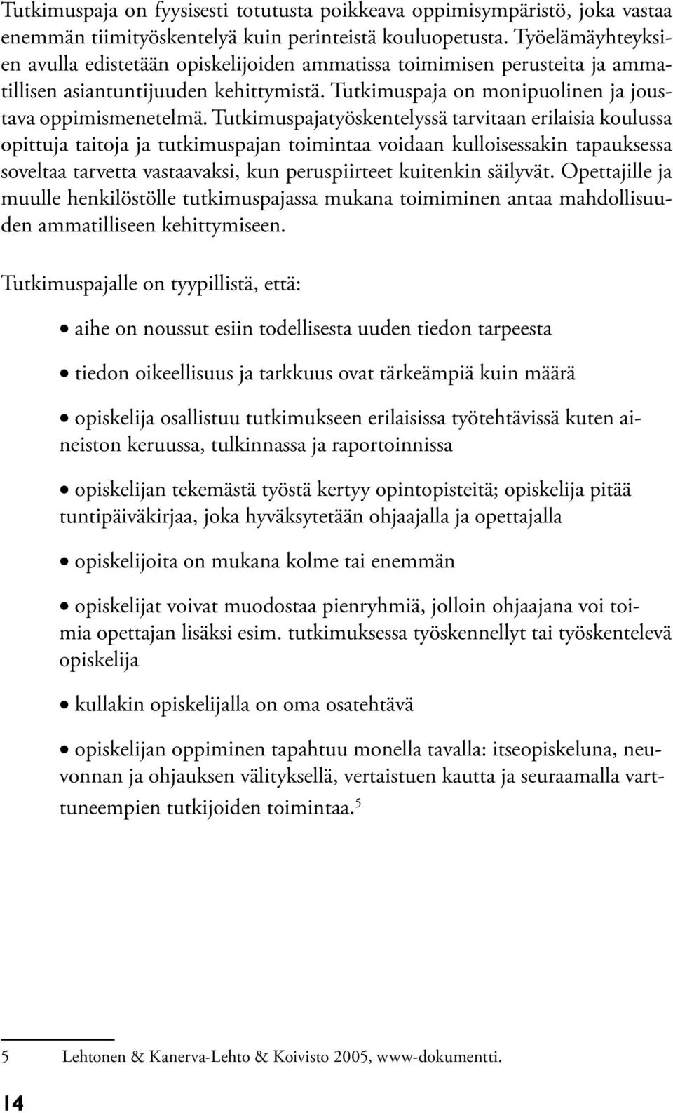 Tutkimuspajatyöskentelyssä tarvitaan erilaisia koulussa opittuja taitoja ja tutkimuspajan toimintaa voidaan kulloisessakin tapauksessa soveltaa tarvetta vastaavaksi, kun peruspiirteet kuitenkin