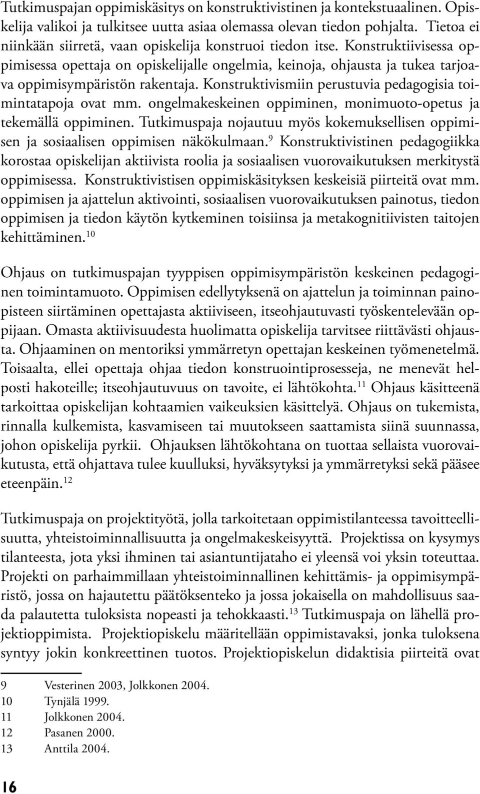 Konstruktivismiin perustuvia pedagogisia toimintatapoja ovat mm. ongelmakeskeinen oppiminen, monimuoto-opetus ja tekemällä oppiminen.