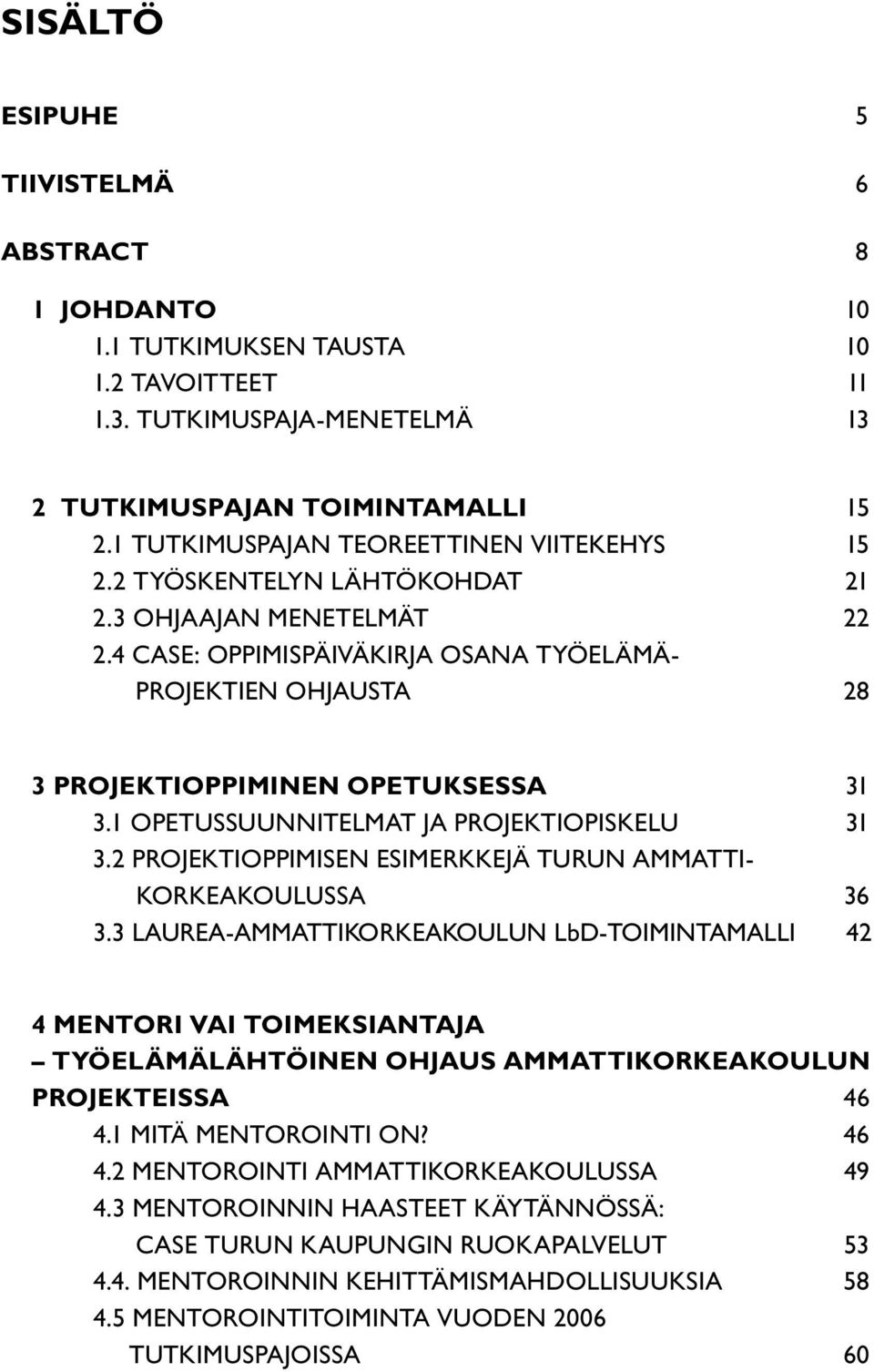 4 CASE: OPPIMISPÄIVÄKIRJA OSANA TYÖELÄMÄ- PROJEKTIEN OHJAUSTA 28 3 PROJEKTIOPPIMINEN OPETUKSESSA 31 3.1 OPETUSSUUNNITELMAT JA PROJEKTIOPISKELU 31 3.