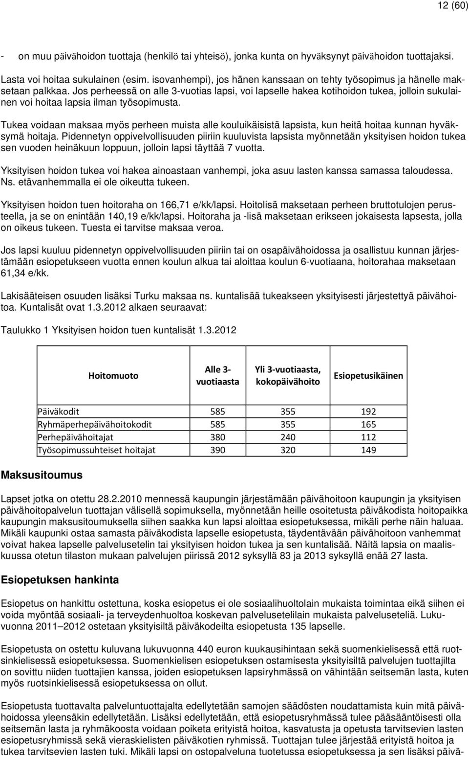 Jos perheessä on alle 3-vuotias lapsi, voi lapselle hakea kotihoidon tukea, jolloin sukulainen voi hoitaa lapsia ilman työsopimusta.