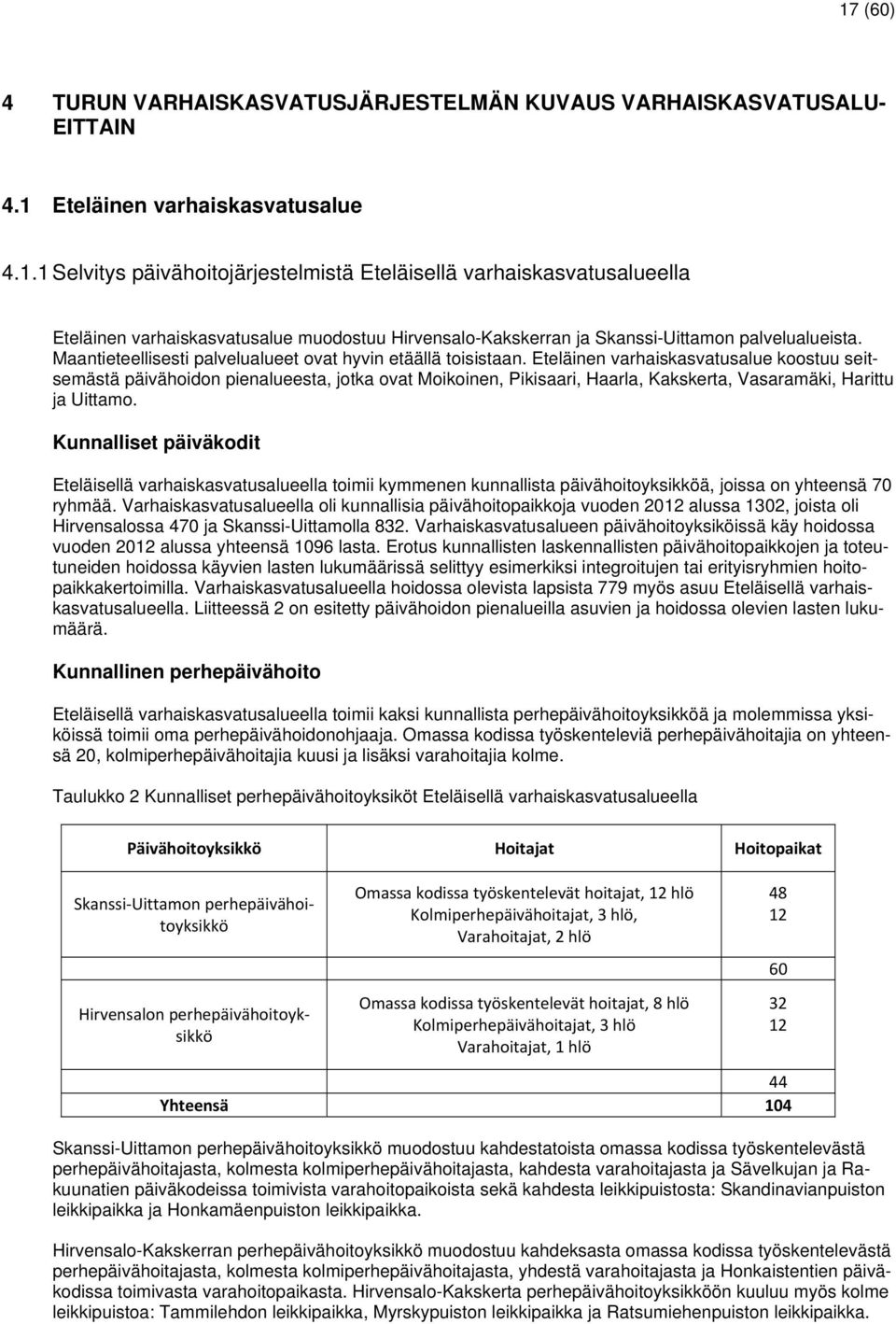 Eteläinen varhaiskasvatusalue koostuu seitsemästä päivähoidon pienalueesta, jotka ovat Moikoinen, Pikisaari, Haarla, Kakskerta, Vasaramäki, Harittu ja Uittamo.