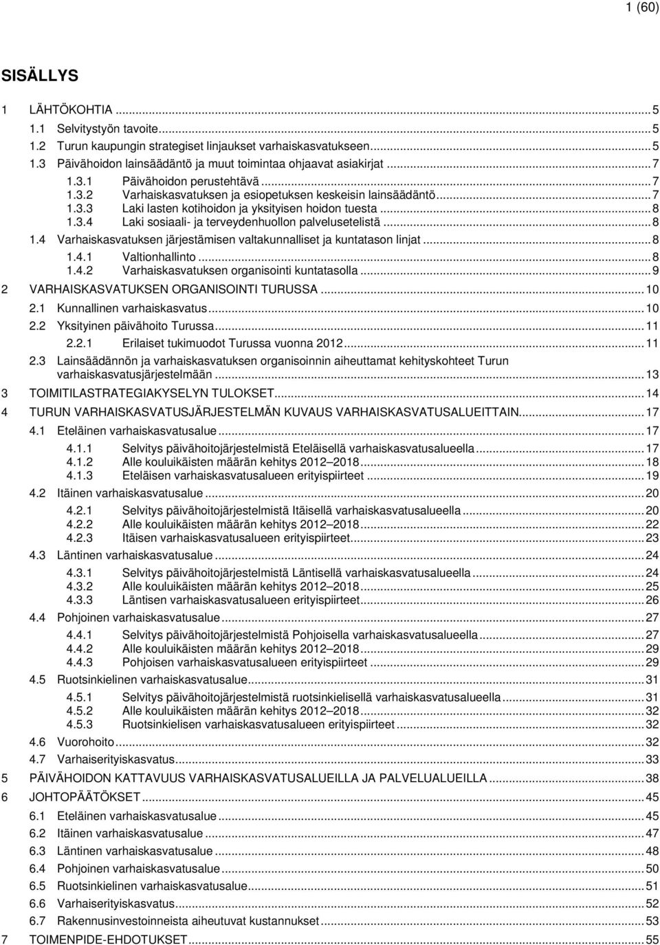 .. 8 1.4 Varhaiskasvatuksen järjestämisen valtakunnalliset ja kuntatason linjat... 8 1.4.1 Valtionhallinto... 8 1.4.2 Varhaiskasvatuksen organisointi kuntatasolla.