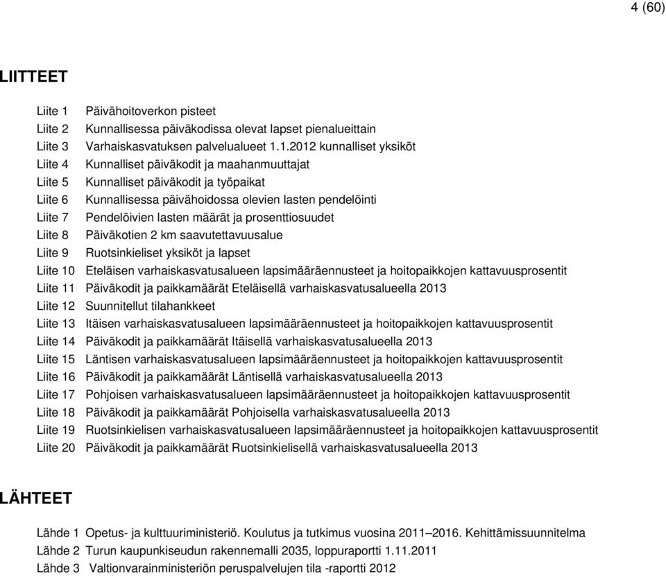 1.2012 kunnalliset yksiköt Liite 4 Kunnalliset päiväkodit ja maahanmuuttajat Liite 5 Kunnalliset päiväkodit ja työpaikat Liite 6 Kunnallisessa päivähoidossa olevien lasten pendelöinti Liite 7