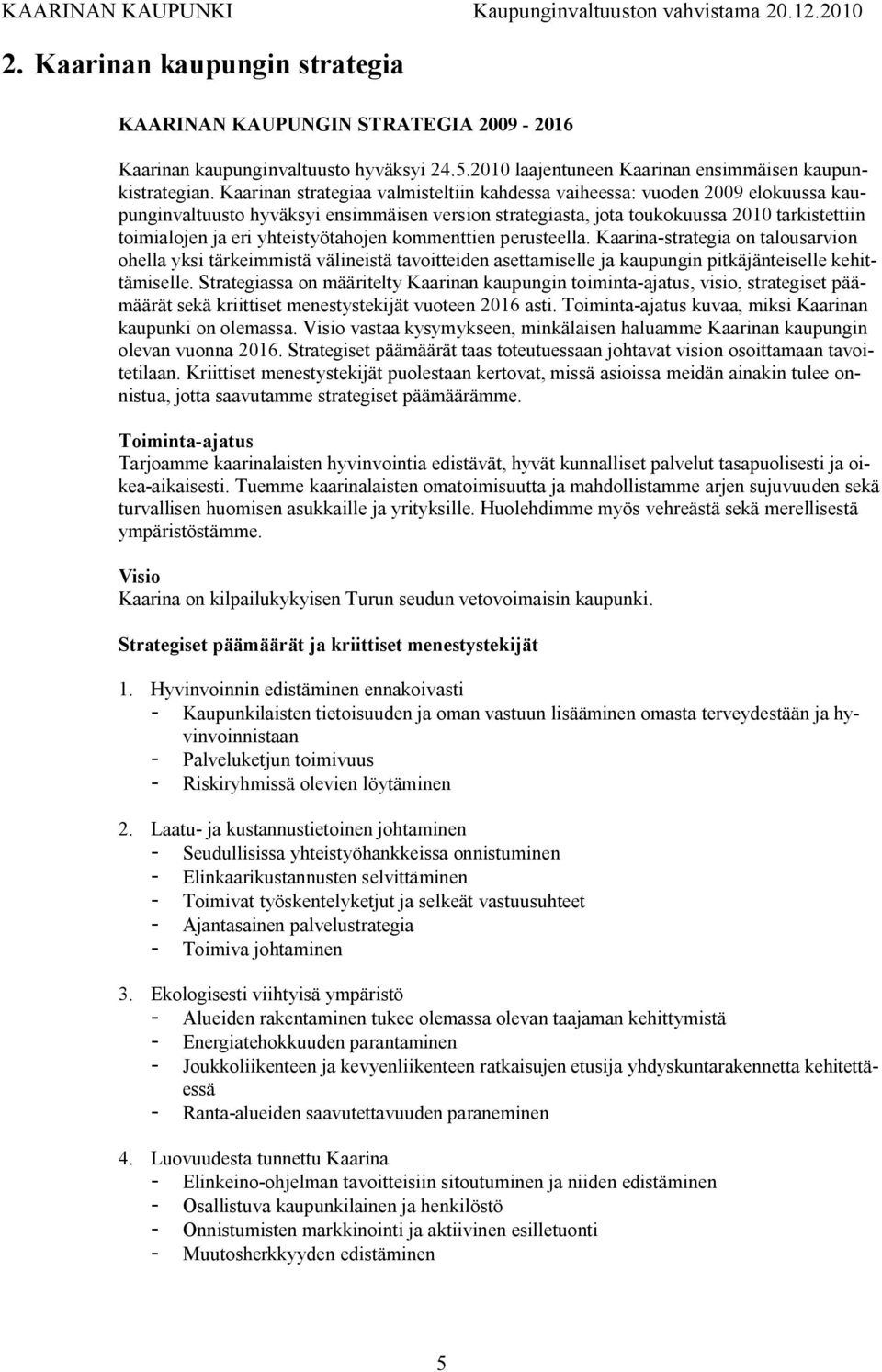 yhteistyötahojen kommenttien perusteella. Kaarina strategia on talousarvion ohella yksi tärkeimmistä välineistä tavoitteiden asettamiselle ja kaupungin pitkäjänteiselle kehittämiselle.