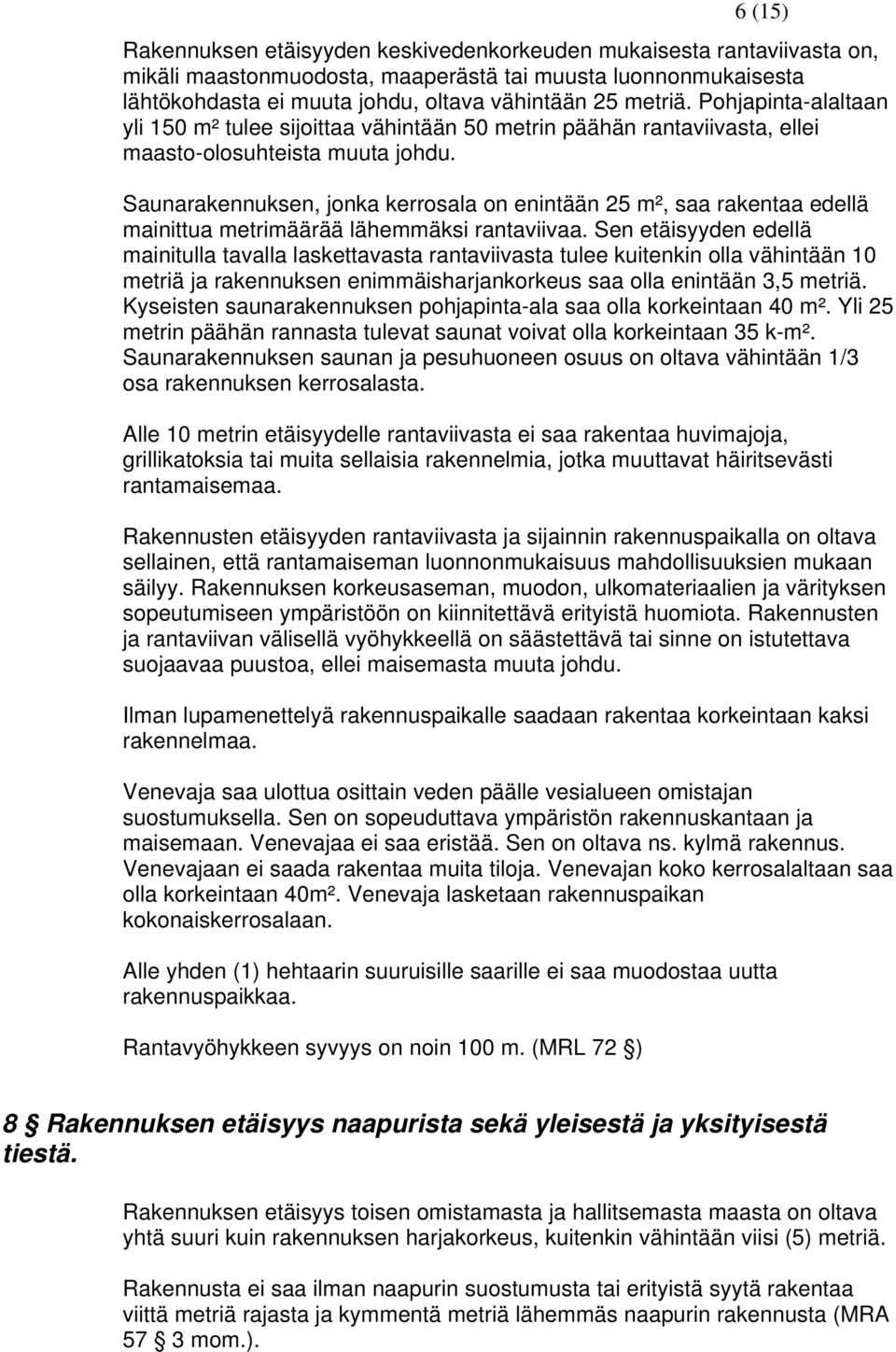 Saunarakennuksen, jonka kerrosala on enintään 25 m², saa rakentaa edellä mainittua metrimäärää lähemmäksi rantaviivaa.