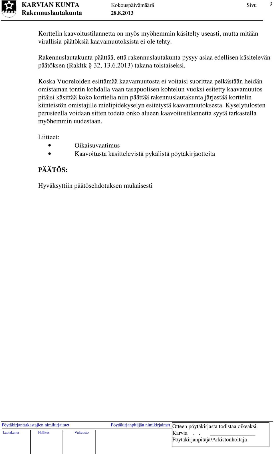 Koska Vuoreloiden esittämää kaavamuutosta ei voitaisi suorittaa pelkästään heidän omistaman tontin kohdalla vaan tasapuolisen kohtelun vuoksi esitetty kaavamuutos pitäisi käsittää koko korttelia niin