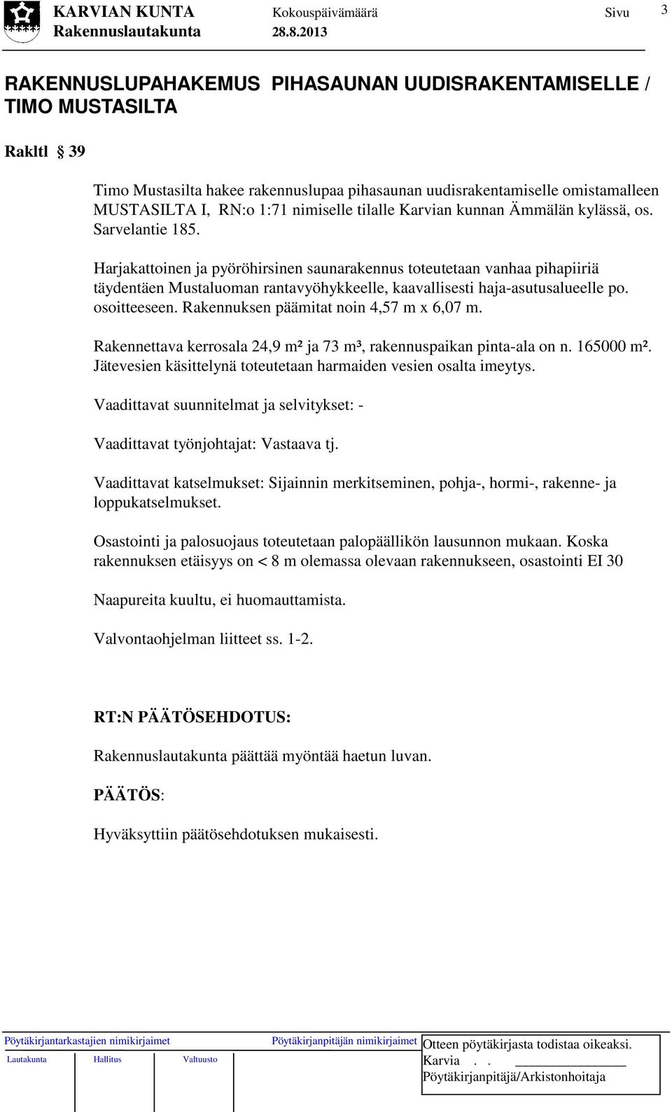 Harjakattoinen ja pyöröhirsinen saunarakennus toteutetaan vanhaa pihapiiriä täydentäen Mustaluoman rantavyöhykkeelle, kaavallisesti haja-asutusalueelle po. osoitteeseen.