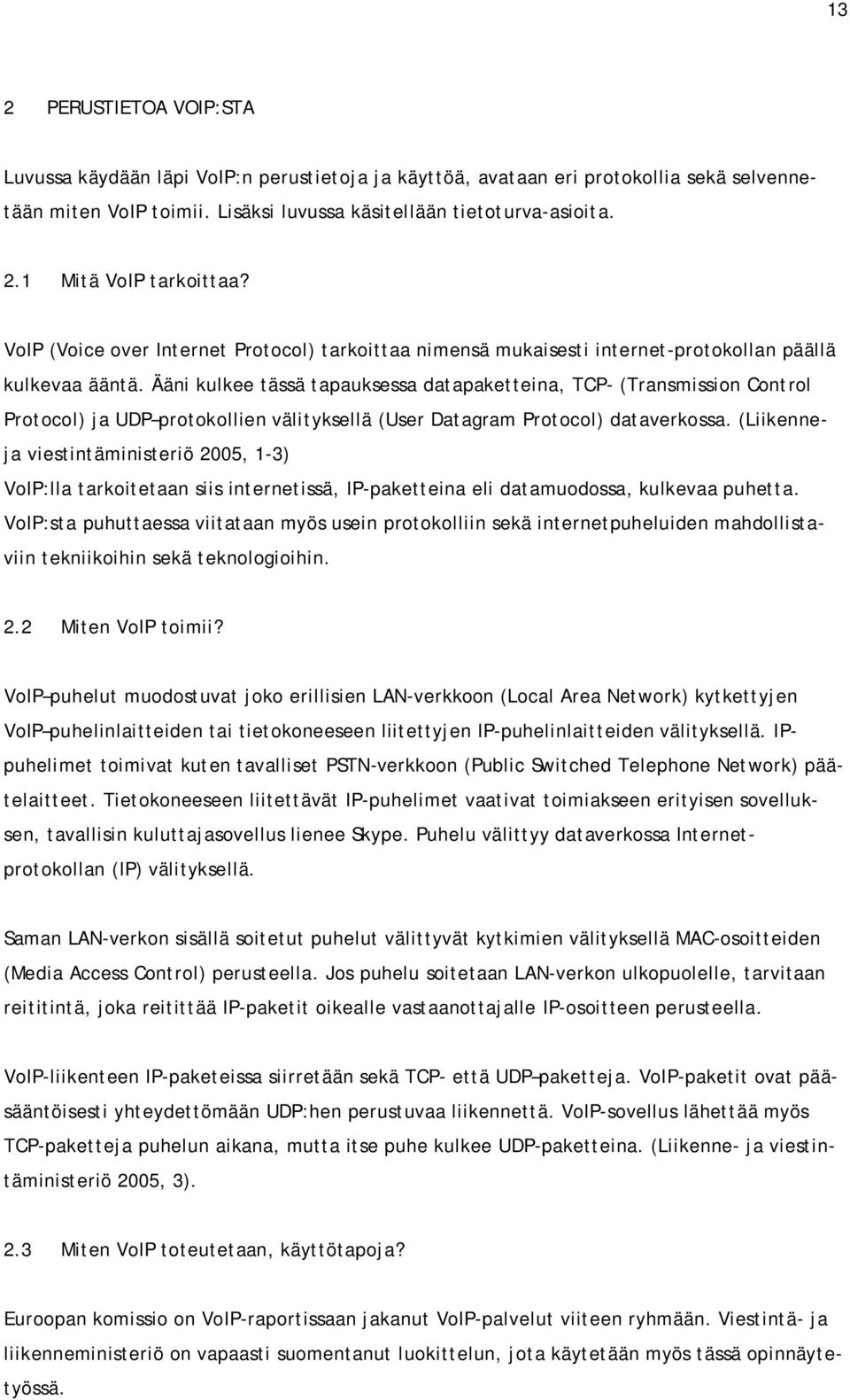 Ääni kulkee tässä tapauksessa datapaketteina, TCP- (Transmission Control Protocol) ja UDP protokollien välityksellä (User Datagram Protocol) dataverkossa.