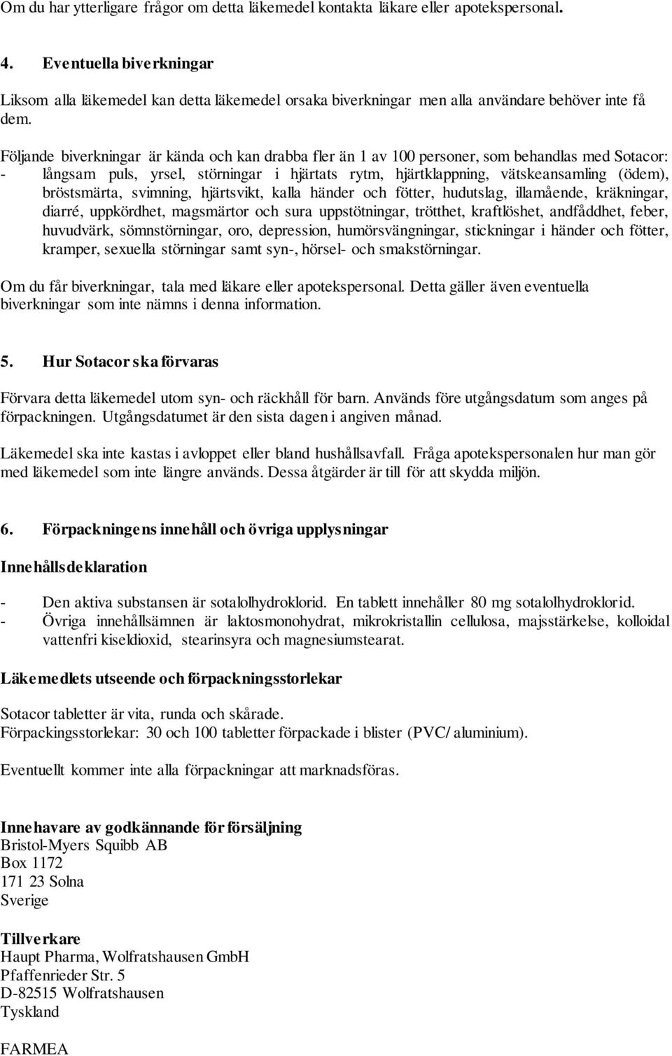 Följande biverkningar är kända och kan drabba fler än 1 av 100 personer, som behandlas med Sotacor: - långsam puls, yrsel, störningar i hjärtats rytm, hjärtklappning, vätskeansamling (ödem),