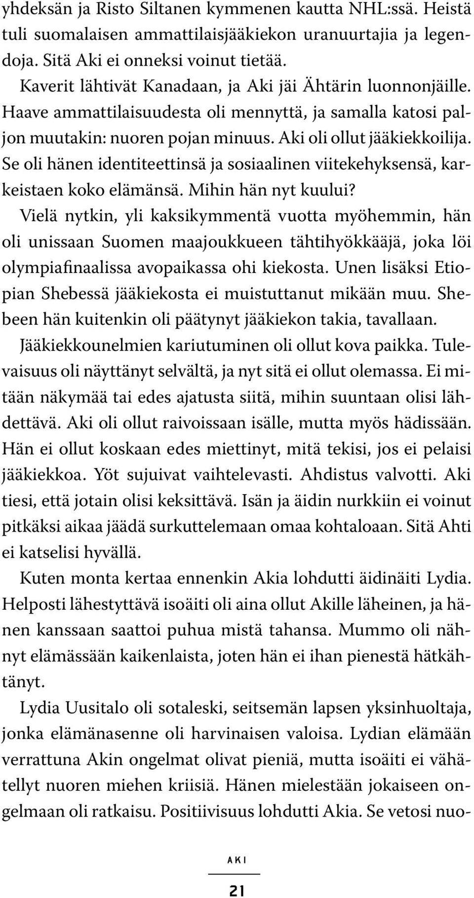 Se oli hänen identiteettinsä ja sosiaalinen viitekehyksensä, karkeistaen koko elämänsä. Mihin hän nyt kuului?