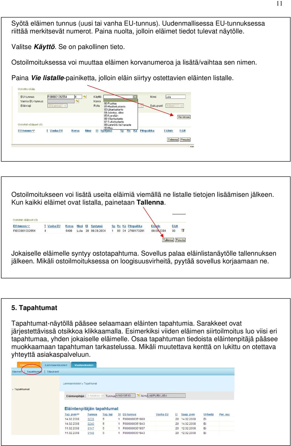 Ostoilmoitukseen voi lisätä useita eläimiä viemällä ne listalle tietojen lisäämisen jälkeen. Kun kaikki eläimet ovat listalla, painetaan Tallenna. Jokaiselle eläimelle syntyy ostotapahtuma.