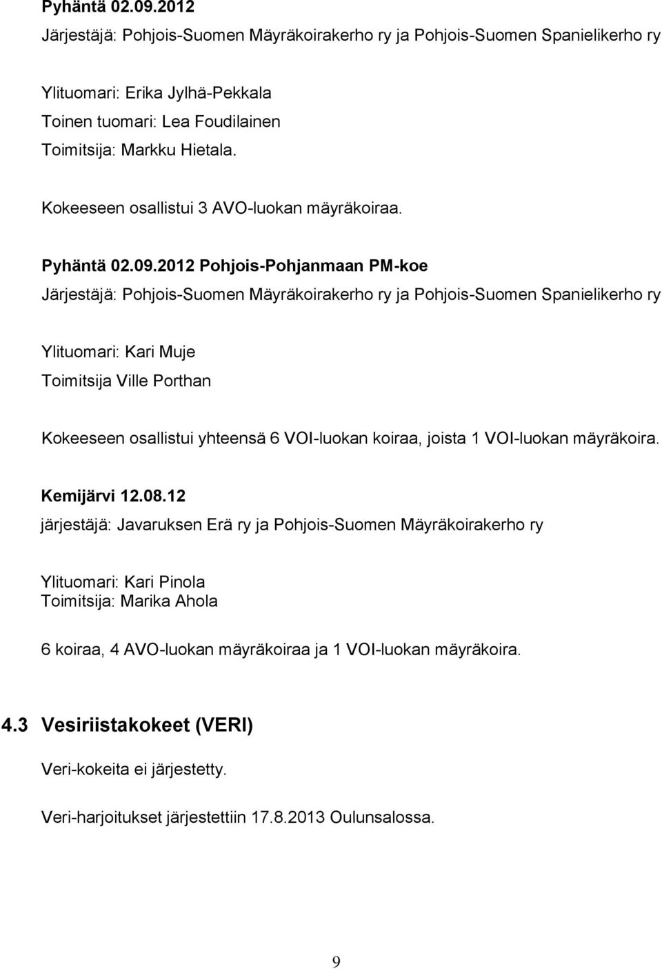 2012 Pohjois-Pohjanmaan PM-koe Järjestäjä: Pohjois-Suomen Mäyräkoirakerho ry ja Pohjois-Suomen Spanielikerho ry Ylituomari: Kari Muje Toimitsija Ville Porthan Kokeeseen osallistui yhteensä 6