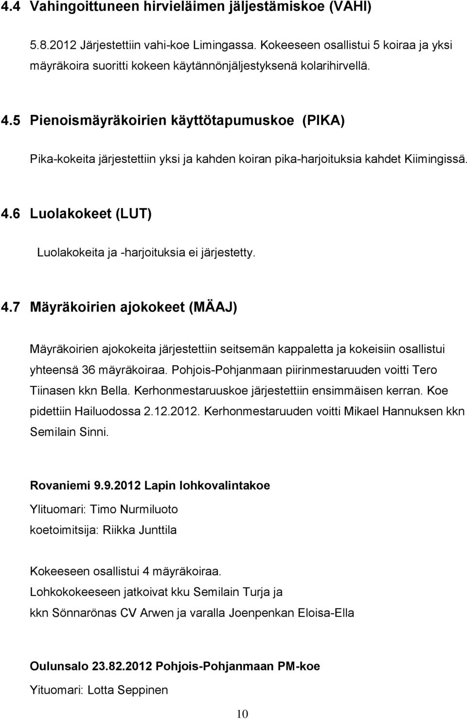 5 Pienoismäyräkoirien käyttötapumuskoe (PIKA) Pika-kokeita järjestettiin yksi ja kahden koiran pika-harjoituksia kahdet Kiimingissä. 4.6 Luolakokeet (LUT) Luolakokeita ja -harjoituksia ei järjestetty.