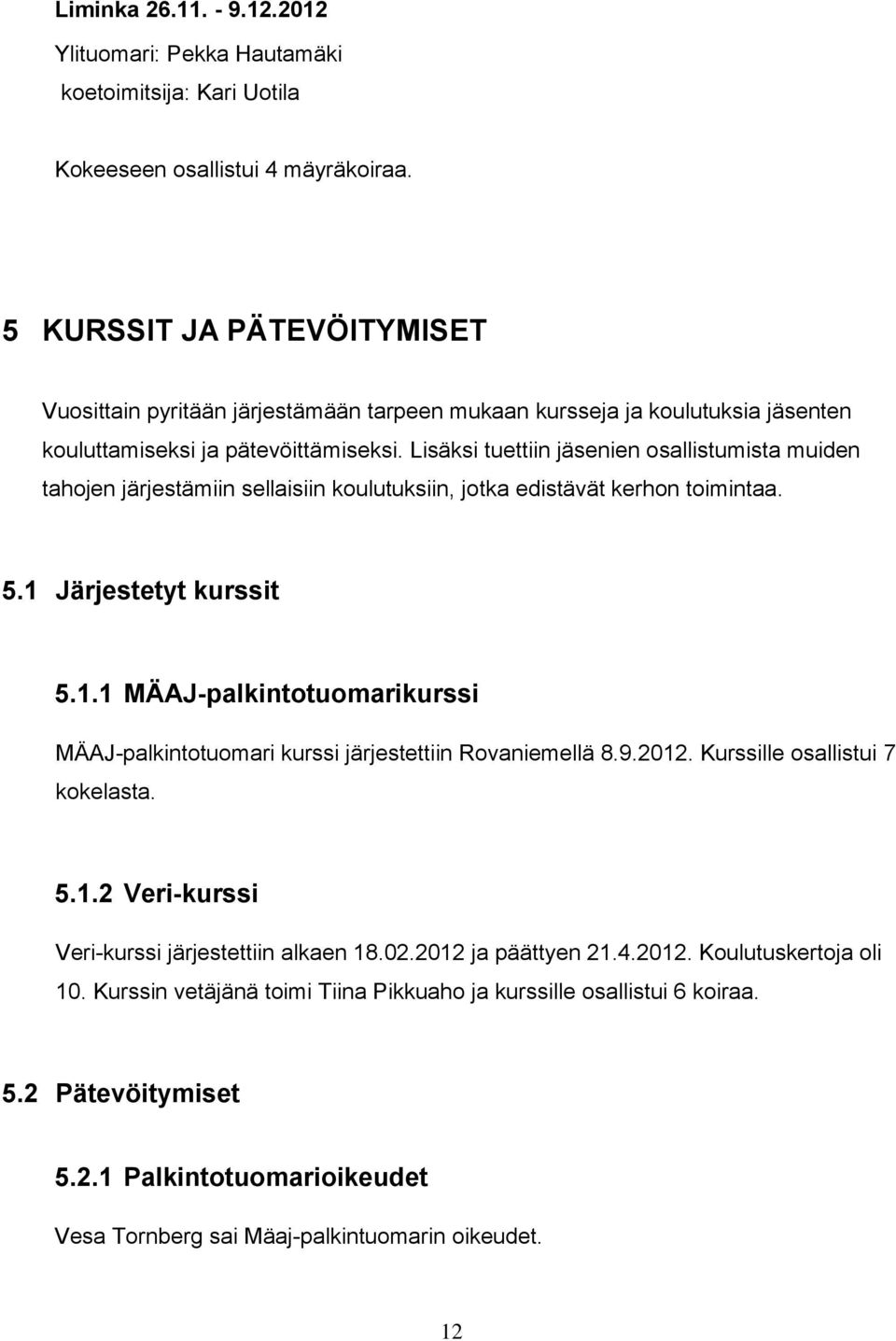 Lisäksi tuettiin jäsenien osallistumista muiden tahojen järjestämiin sellaisiin koulutuksiin, jotka edistävät kerhon toimintaa. 5.1 