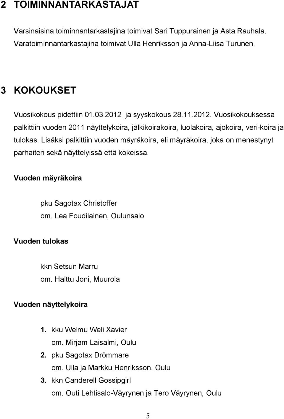 Lisäksi palkittiin vuoden mäyräkoira, eli mäyräkoira, joka on menestynyt parhaiten sekä näyttelyissä että kokeissa. Vuoden mäyräkoira pku Sagotax Christoffer om.