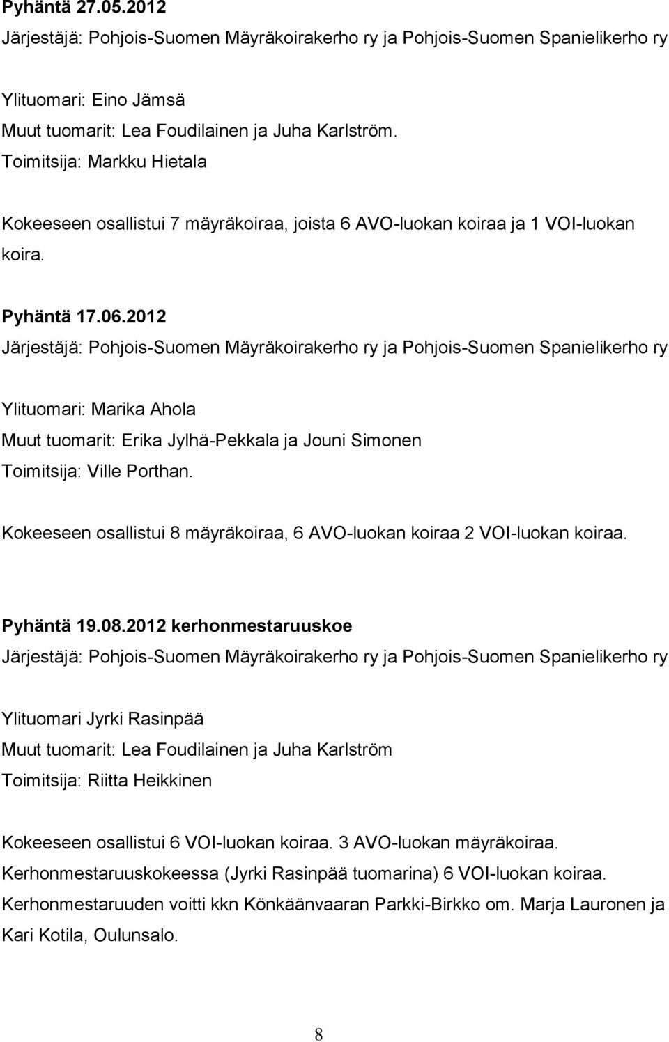 2012 Järjestäjä: Pohjois-Suomen Mäyräkoirakerho ry ja Pohjois-Suomen Spanielikerho ry Ylituomari: Marika Ahola Muut tuomarit: Erika Jylhä-Pekkala ja Jouni Simonen Toimitsija: Ville Porthan.