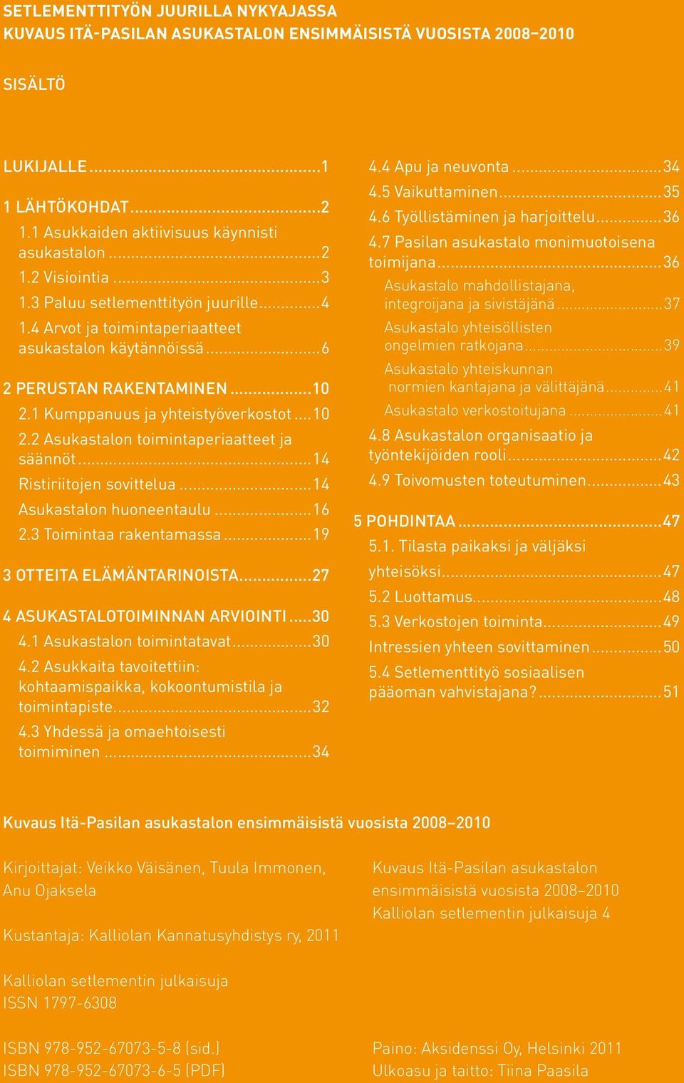 ..14 Ristiriitojen sovittelua...14 Asukastalon huoneentaulu...16 2.3 Toimintaa rakentamassa...19 3 Otteita elämäntarinoista...27 4 Asukastalotoiminnan arviointi...30 4.1 Asukastalon toimintatavat.