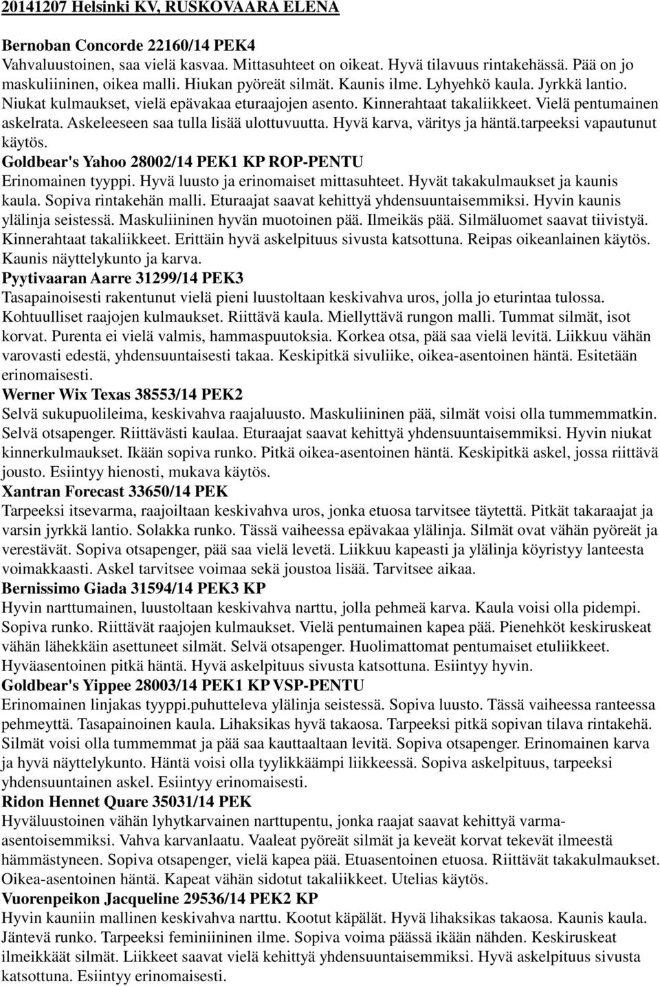 Askeleeseen saa tulla lisää ulottuvuutta. Hyvä karva, väritys ja häntä.tarpeeksi vapautunut käytös. Goldbear's Yahoo 28002/14 PEK1 KP ROP-PENTU Erinomainen tyyppi.