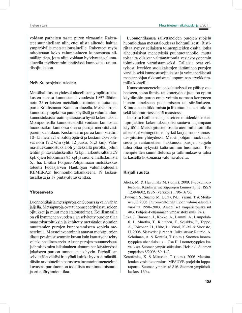 MePuKu-projektin tuloksia Metsähallitus on yhdessä alueellisten ympäristökeskusten kanssa kunnostanut vuodesta 1997 lähtien noin 25 erilaisten metsätaloustoimien muuttamaa puroa Koillismaan Kainuun