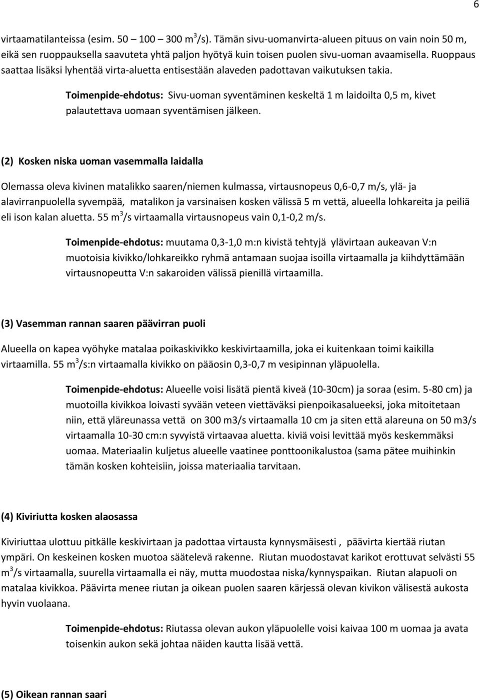 Toimenpide-ehdotus: Sivu-uoman syventäminen keskeltä 1 m laidoilta 0,5 m, kivet palautettava uomaan syventämisen jälkeen.