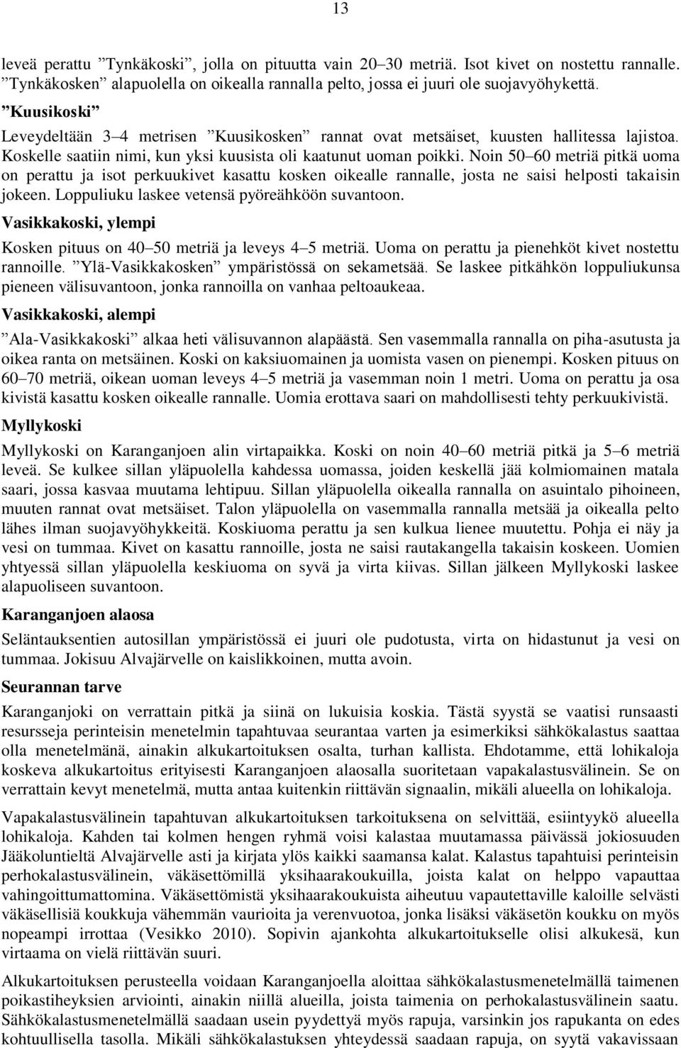 Noin 50 60 metriä pitkä uoma on perattu ja isot perkuukivet kasattu kosken oikealle rannalle, josta ne saisi helposti takaisin jokeen. Loppuliuku laskee vetensä pyöreähköön suvantoon.