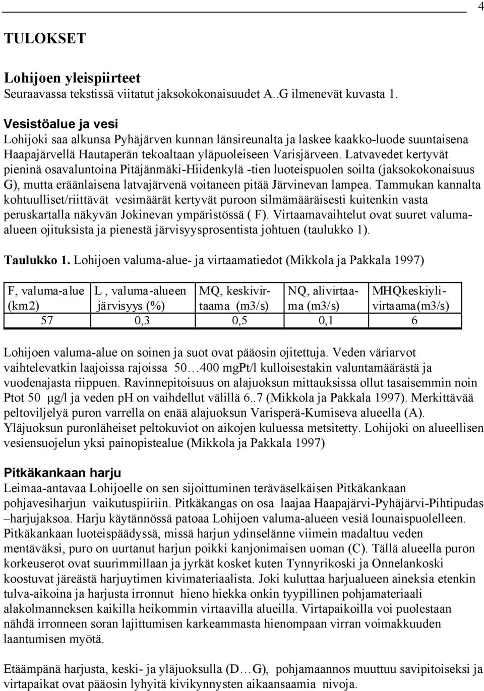 Latvavedet kertyvät pieninä osavaluntoina Pitäjänmäki-Hiidenkylä -tien luoteispuolen soilta (jaksokokonaisuus G), mutta eräänlaisena latvajärvenä voitaneen pitää Järvinevan lampea.