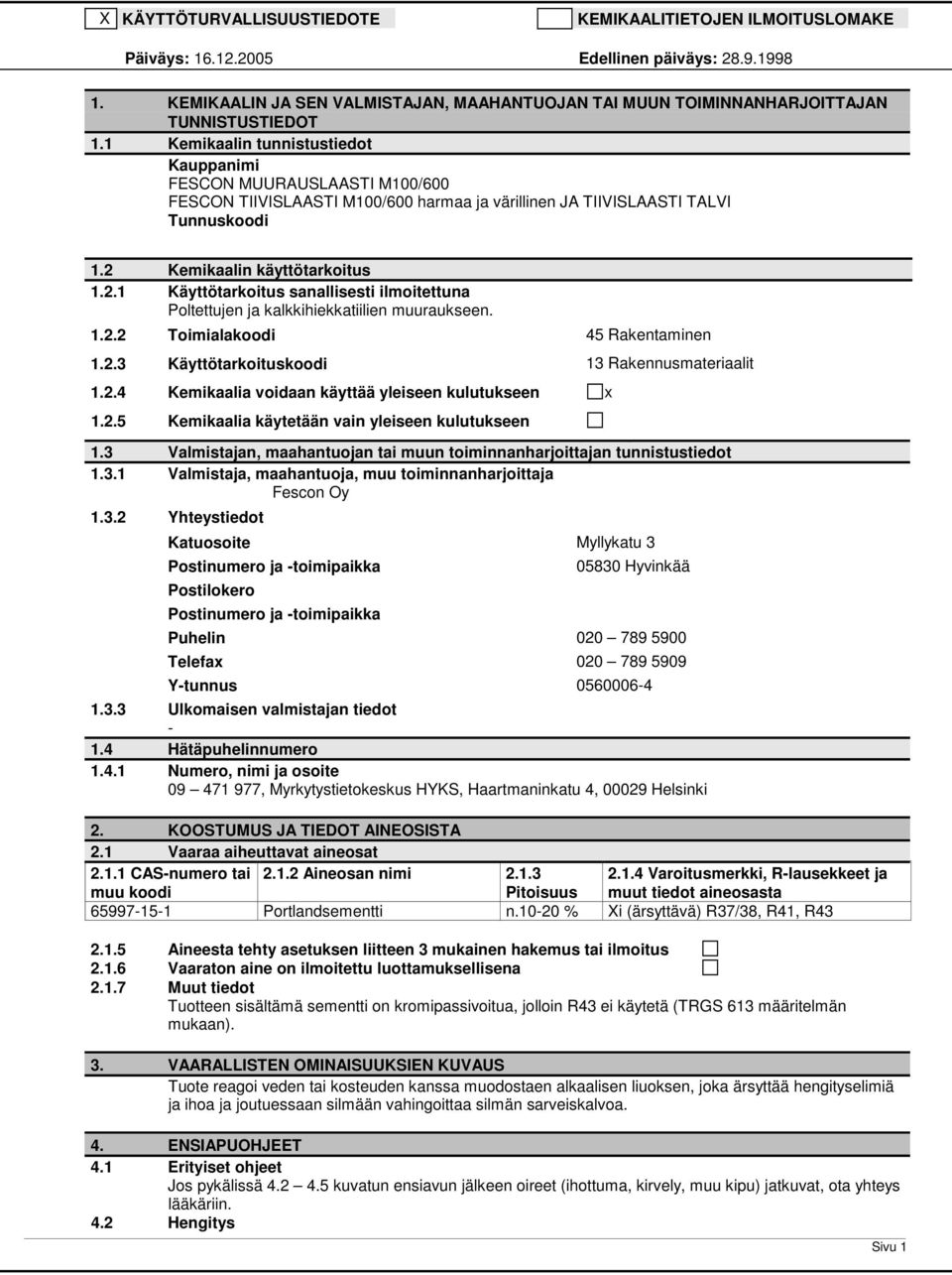 Kemikaalin käyttötarkoitus 1.2.1 Käyttötarkoitus sanallisesti ilmoitettuna Poltettujen ja kalkkihiekkatiilien muuraukseen. 1.2.2 Toimialakoodi 45 Rakentaminen 1.2.3 Käyttötarkoituskoodi 13 Rakennusmateriaalit 1.