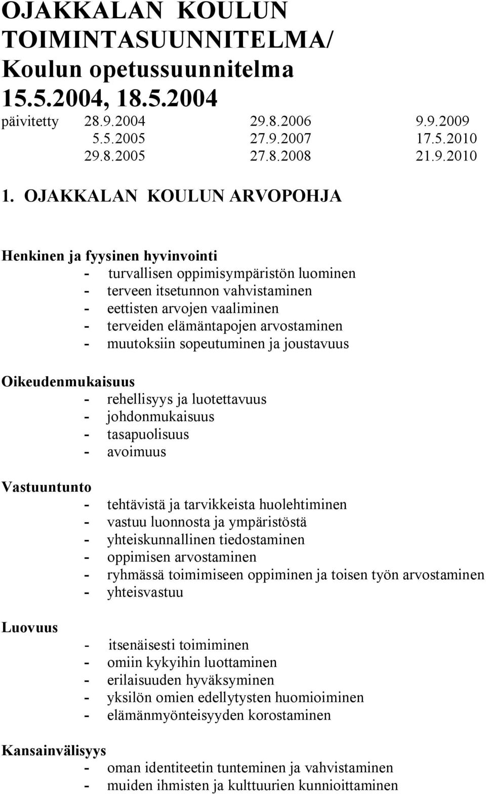 arvostaminen - muutoksiin sopeutuminen ja joustavuus Oikeudenmukaisuus - rehellisyys ja luotettavuus - johdonmukaisuus - tasapuolisuus - avoimuus Vastuuntunto - tehtävistä ja tarvikkeista