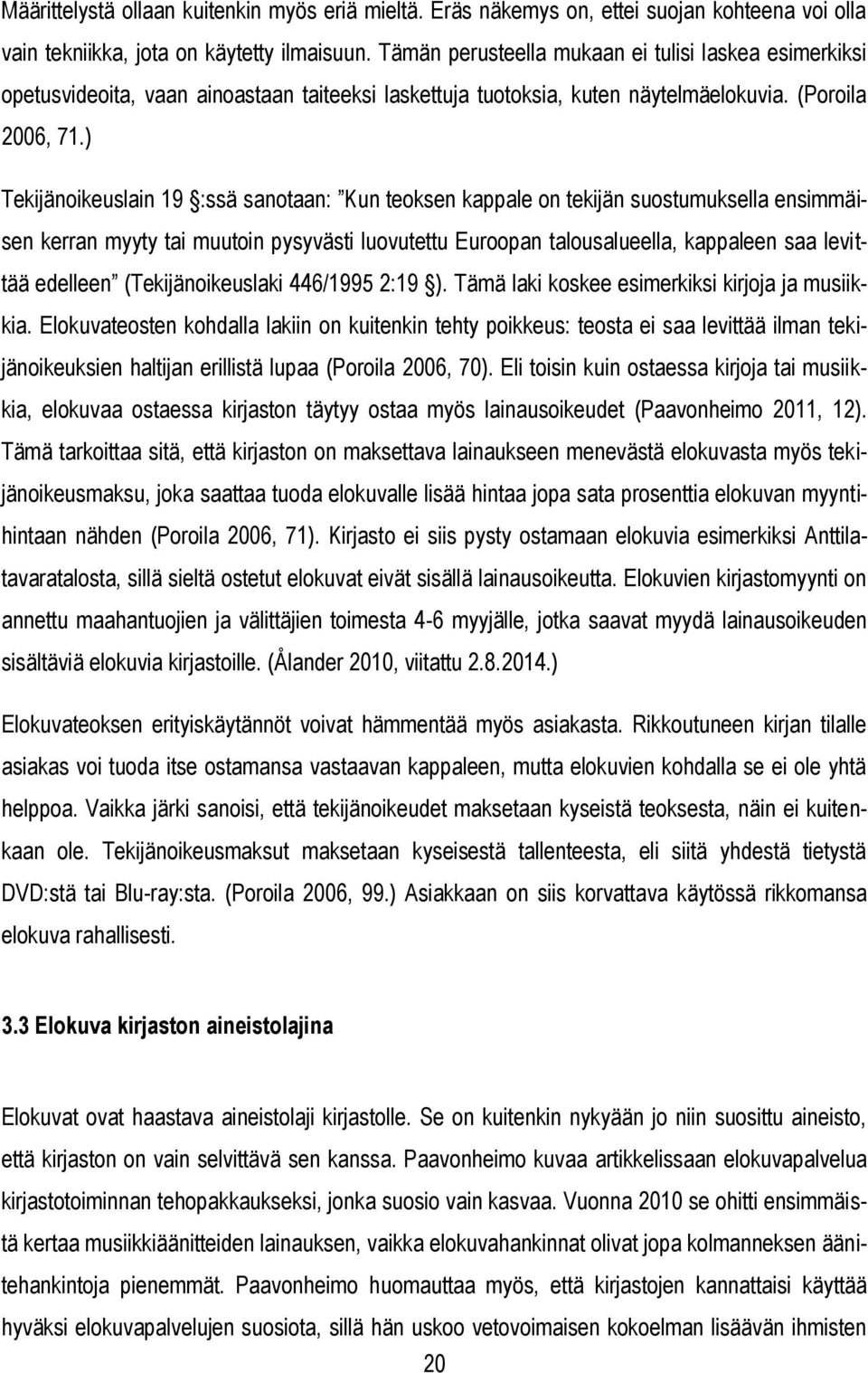 ) Tekijänoikeuslain 19 :ssä sanotaan: Kun teoksen kappale on tekijän suostumuksella ensimmäisen kerran myyty tai muutoin pysyvästi luovutettu Euroopan talousalueella, kappaleen saa levittää edelleen